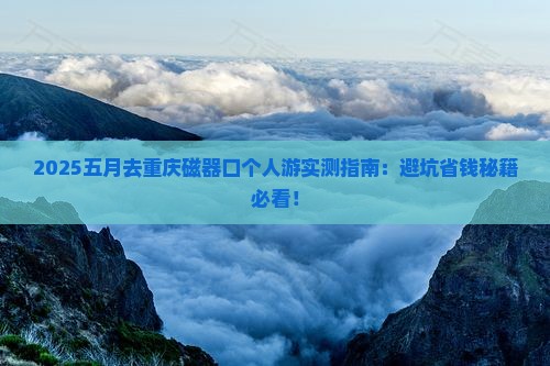五月去重庆磁器口个人游