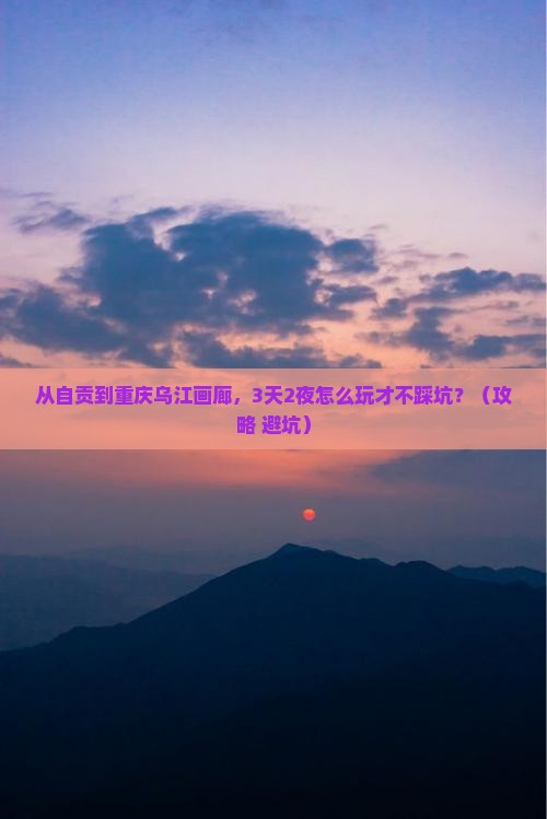 自贡到重庆乌江画廊攻略