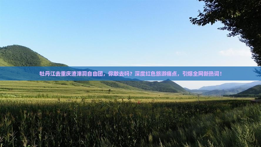 牡丹江去重庆渣滓洞自由团
