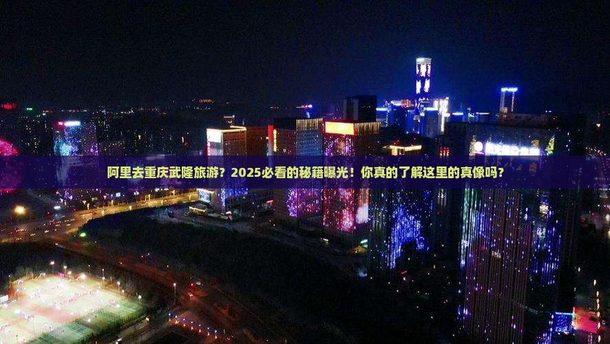 阿里去重庆武隆旅游