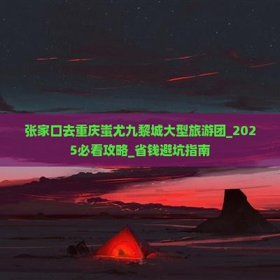 张家口去重庆蚩尤九黎城大型旅游团