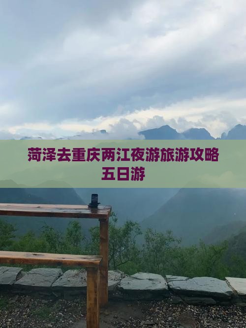 菏泽去重庆两江夜游五日游