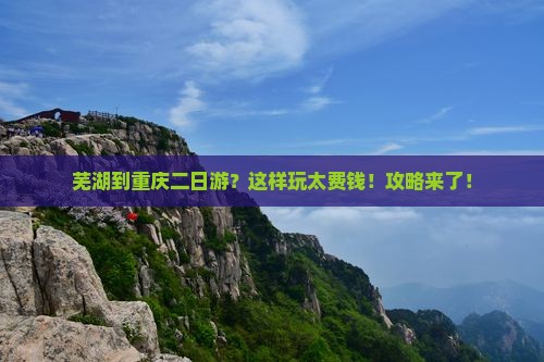 芜湖到重庆二日游