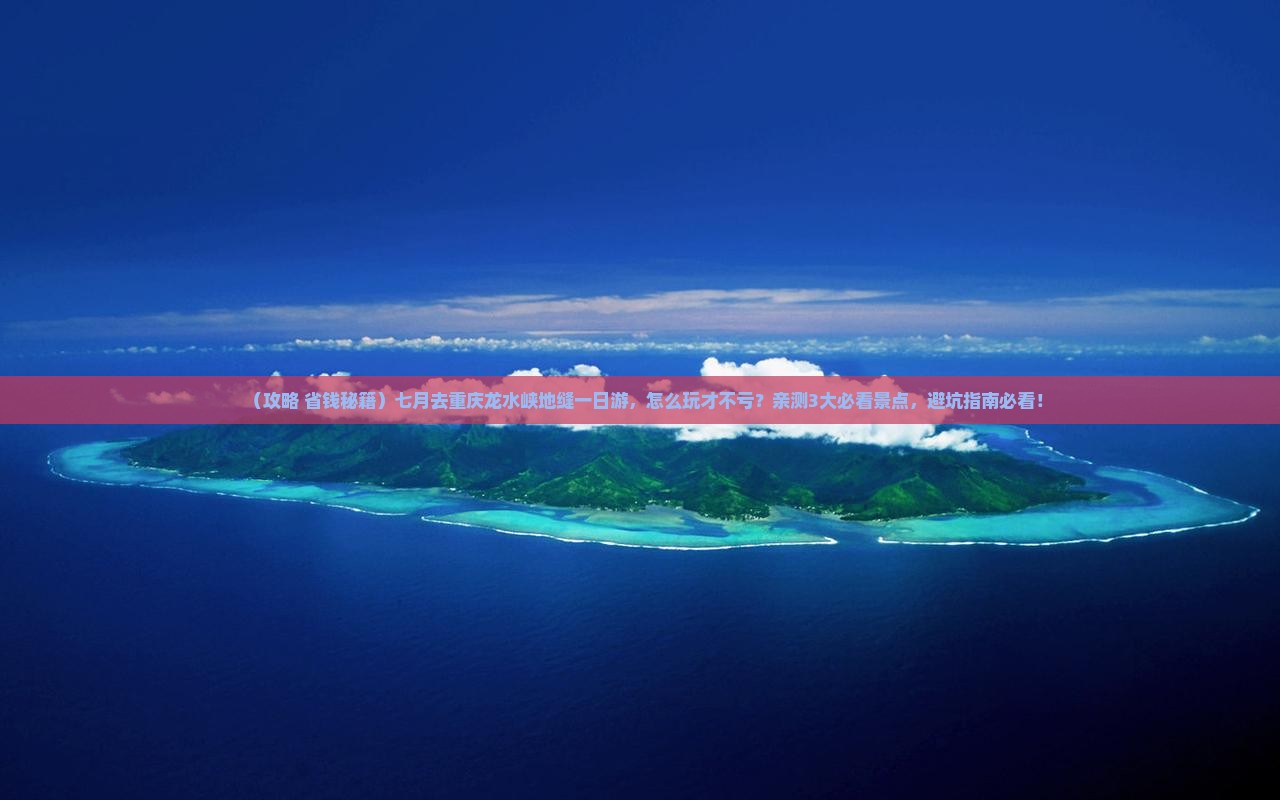 七月到重庆龙水峡地缝一日