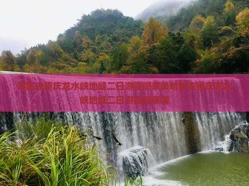 哈密去重庆龙水峡地缝二日游
