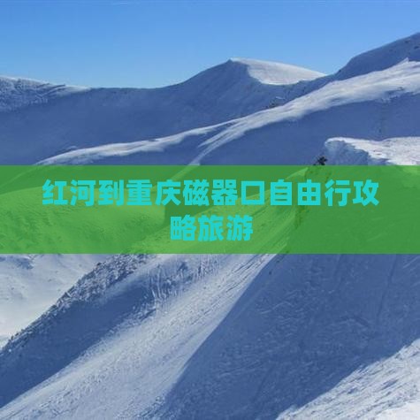 红河去重庆磁器口自由行