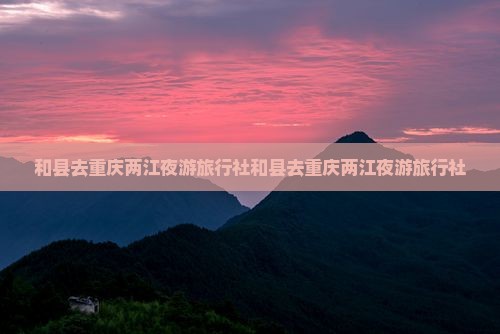 和县去重庆两江夜游旅行社