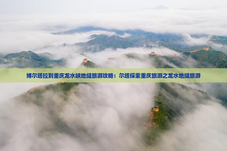 博尔塔拉到重庆龙水峡地缝旅游 博尔塔拉到重庆龙水峡地缝旅游