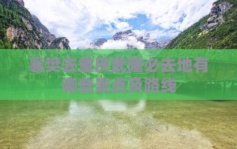 襄樊去重庆武隆必去地有哪些景点及路线