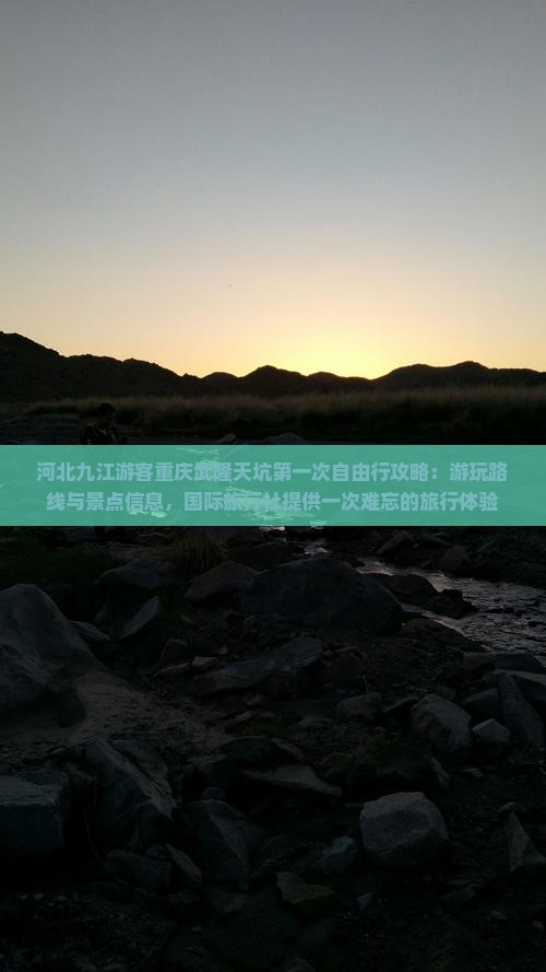 河北九江游客重庆武隆天坑第一次自由行攻略：游玩路线与景点信息，国际旅行社提供一次难忘的旅行体验