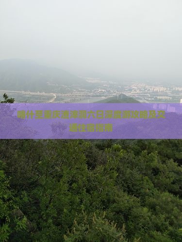 喀什至重庆渣滓洞六日深度游攻略及交通住宿指南