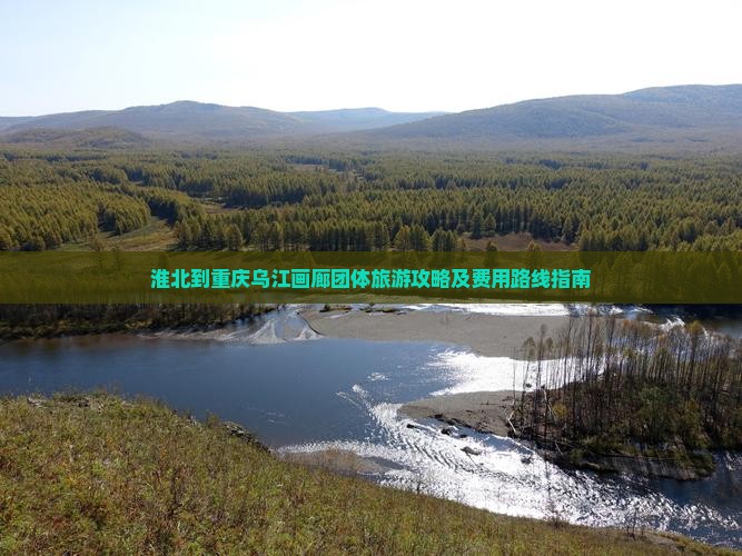 淮北到重庆乌江画廊团体旅游攻略及费用路线指南