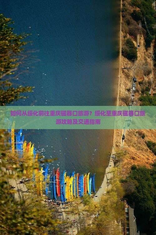 如何从绥化前往重庆磁器口旅游？绥化至重庆磁器口旅游攻略及交通指南