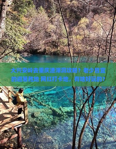 大兴安岭去重庆渣滓洞攻略？老少皆宜的避暑胜地+网红打卡地，有啥好玩的？
