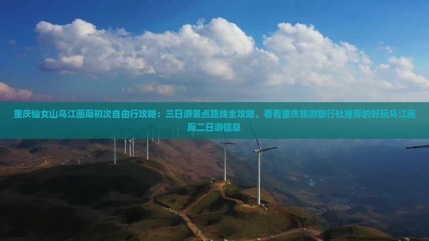 重庆仙女山乌江画廊初次自由行攻略：三日游景点路线全攻略，看看重庆旅游旅行社推荐的好玩乌江画廊二日游信息