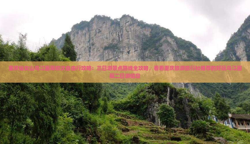 重庆仙女山乌江画廊初次自由行攻略：三日游景点路线全攻略，看看重庆旅游旅行社推荐的好玩乌江画廊二日游信息