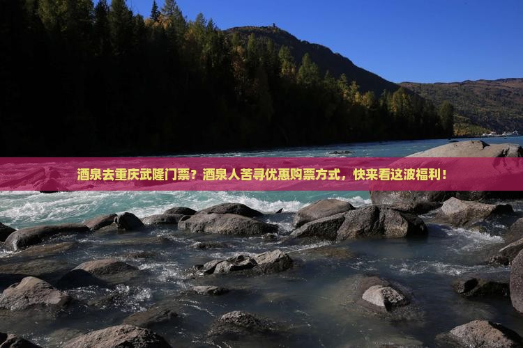 酒泉去重庆武隆门票？酒泉人苦寻优惠购票方式，快来看这波福利！