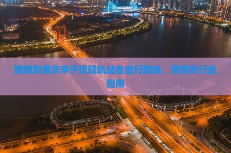 醴陵到重庆李子坝轻轨站自由行路线、费用及行走指南