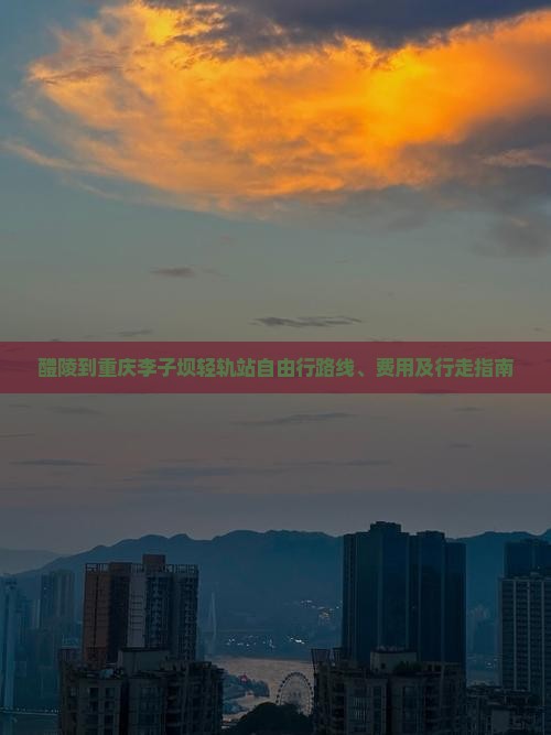醴陵到重庆李子坝轻轨站自由行路线、费用及行走指南