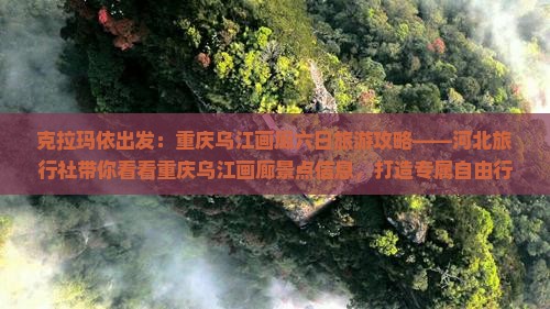 克拉玛依出发：重庆乌江画廊六日旅游攻略——河北旅行社带你看看重庆乌江画廊景点信息，打造专属自由行路稀