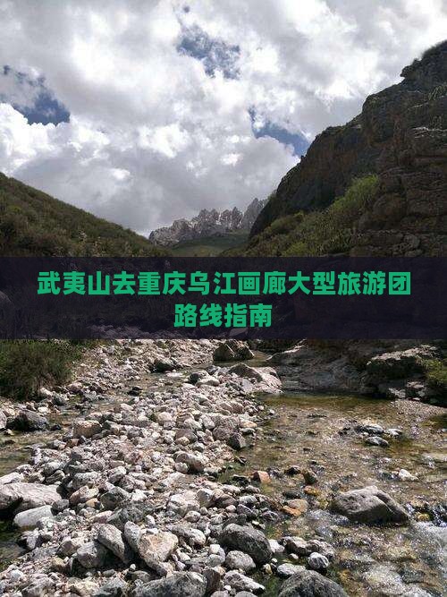 武夷山去重庆乌江画廊大型旅游团路线指南
