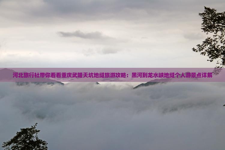 河北旅行社带你看看重庆武隆天坑地缝旅游攻略：黑河到龙水峡地缝个人游景点详解