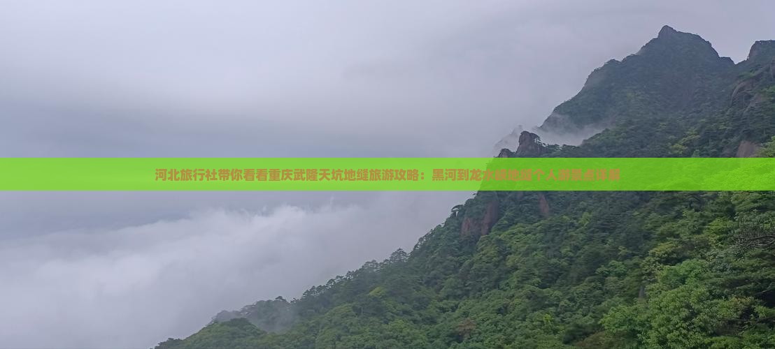河北旅行社带你看看重庆武隆天坑地缝旅游攻略：黑河到龙水峡地缝个人游景点详解