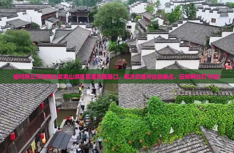 如何用三天时间从武夷山游览至重庆磁器口，解决交通与住宿痛点，玩转网红打卡地？