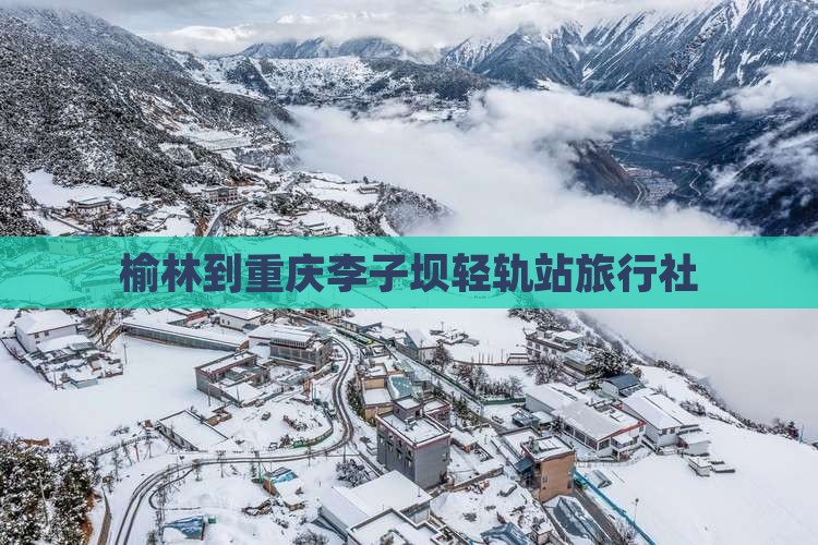 榆林到重庆李子坝轻轨站旅行社