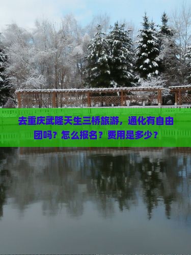 去重庆武隆天生三桥旅游，通化有自由团吗？怎么报名？费用是多少？