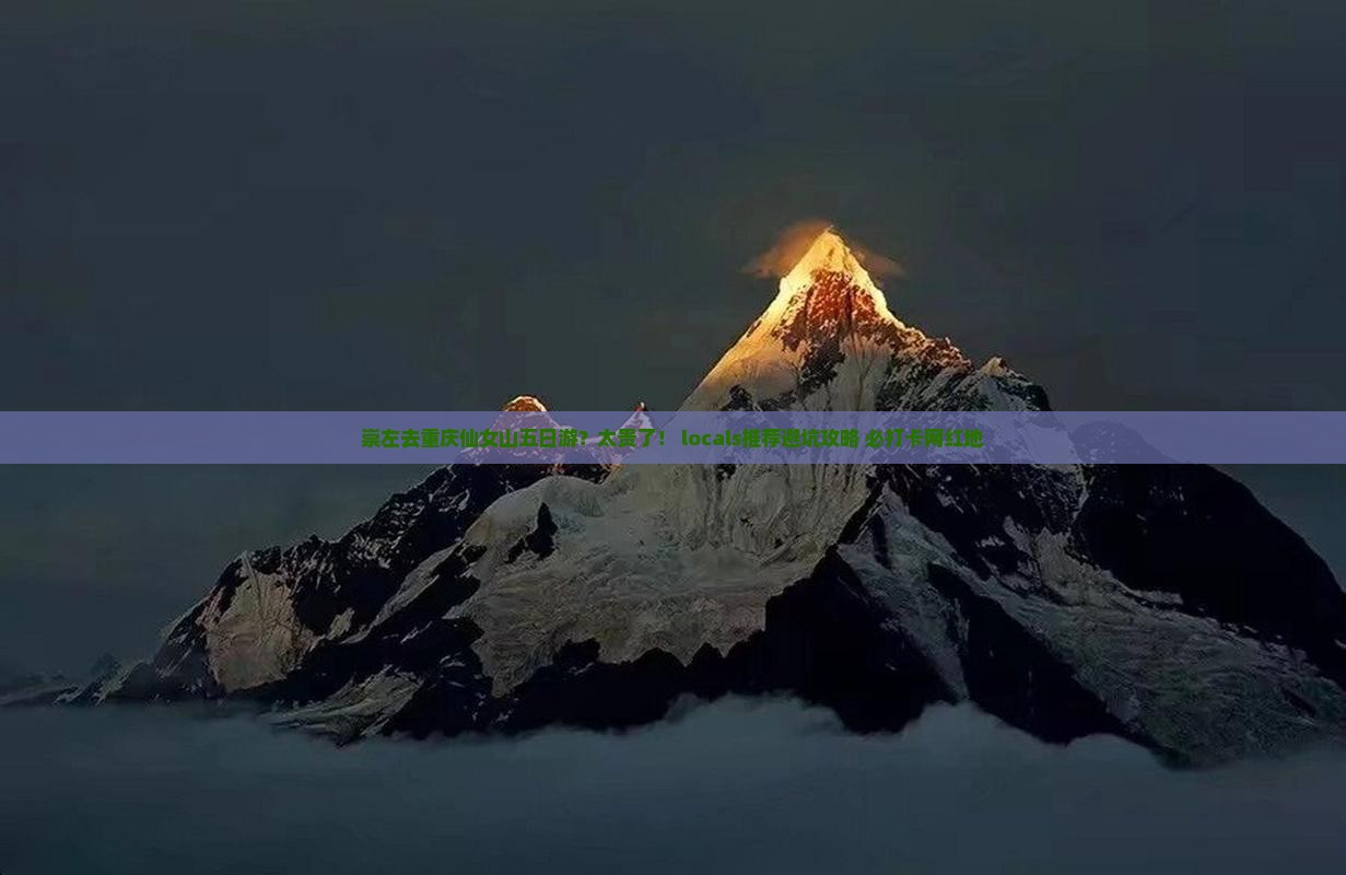 崇左去重庆仙女山五日游？太贵了！ locals推荐避坑攻略+必打卡网红地