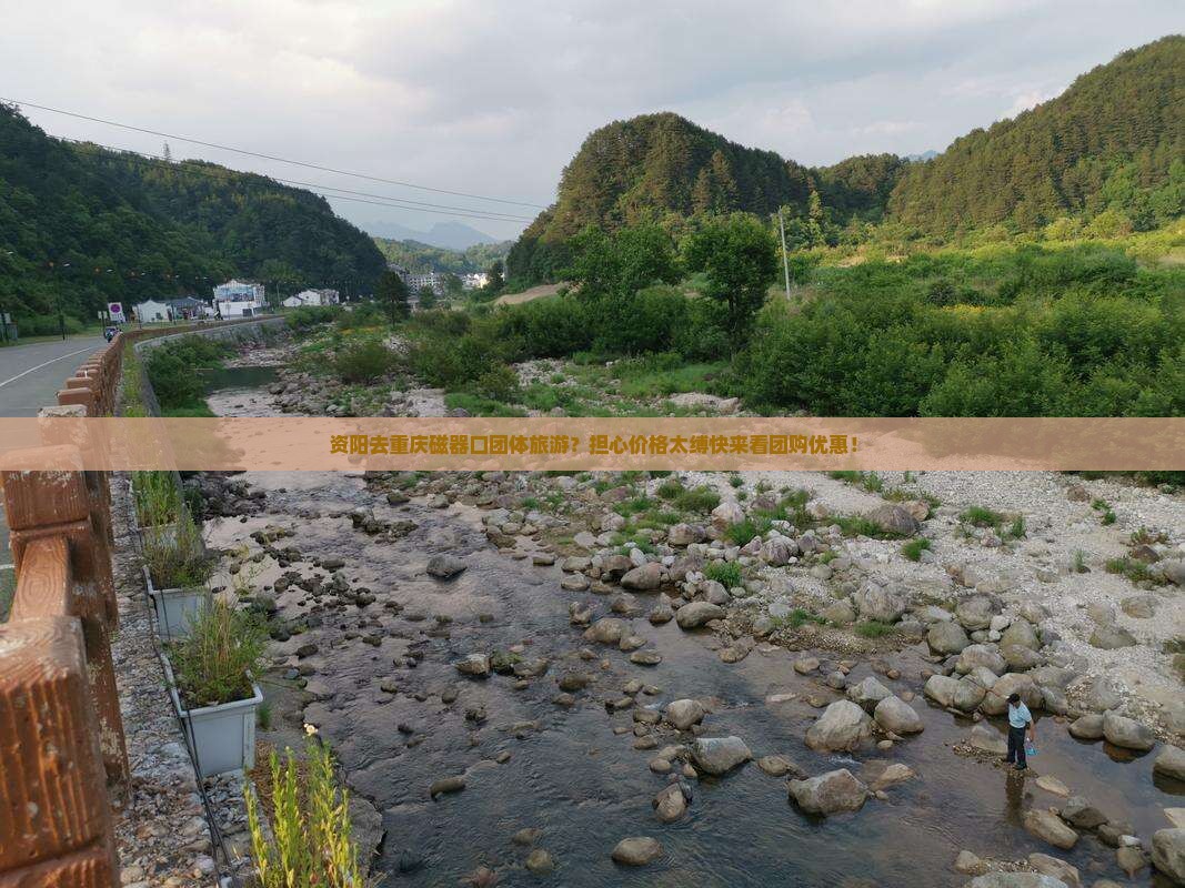 资阳去重庆磁器口团体旅游？担心价格太缚快来看团购优惠！