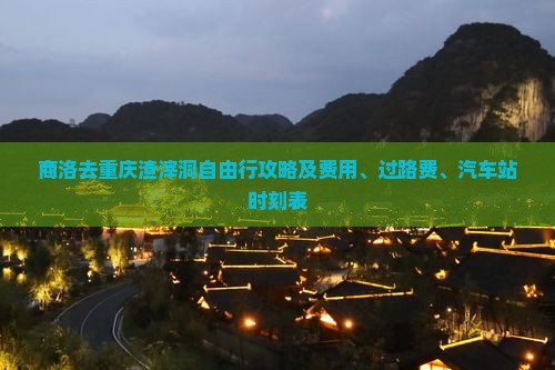 商洛去重庆渣滓洞自由行攻略及费用、过路费、汽车站时刻表