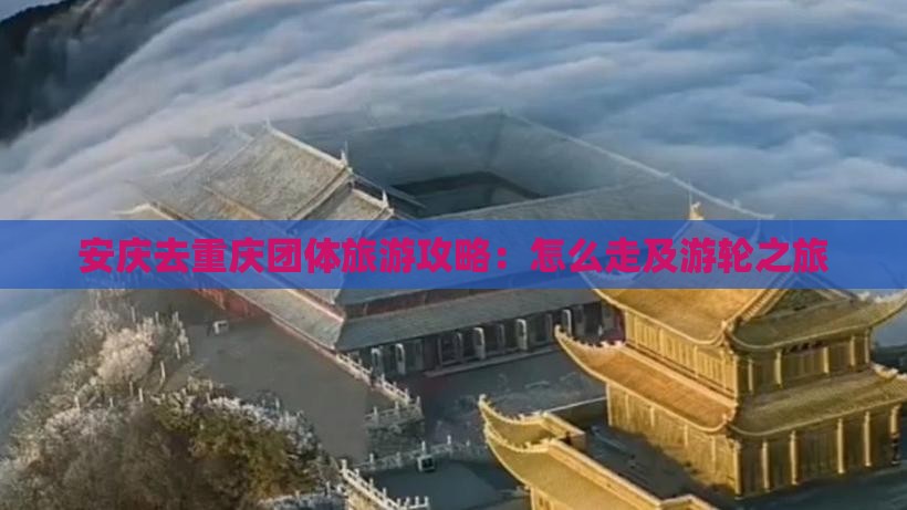 安庆去重庆团体旅游攻略：怎么走及游轮之旅