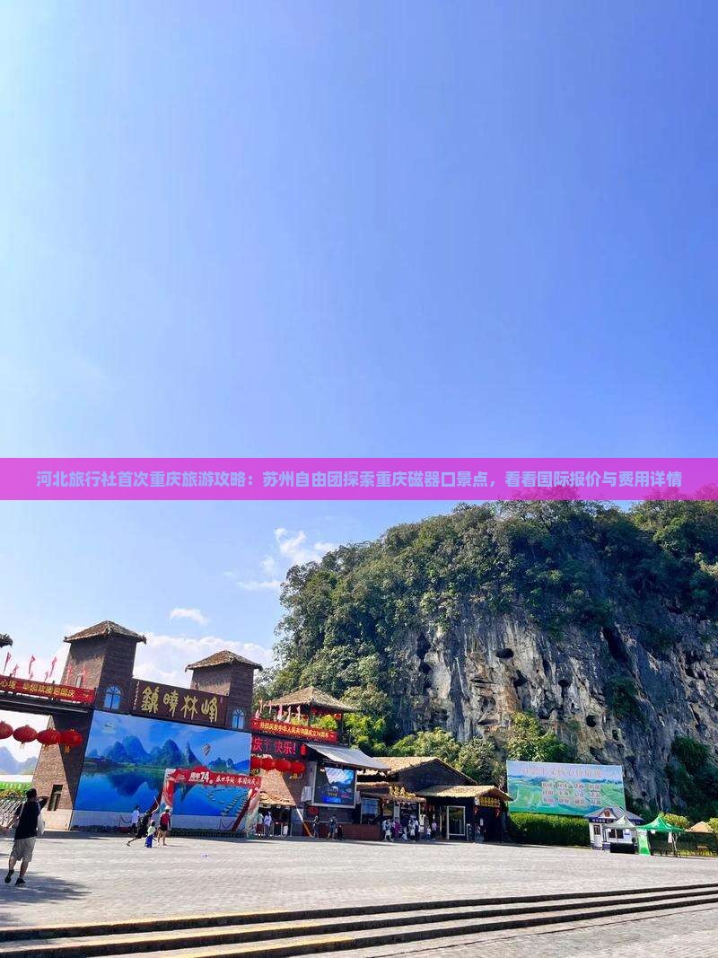 河北旅行社首次重庆旅游攻略：苏州自由团探索重庆磁器口景点，看看国际报价与费用详情