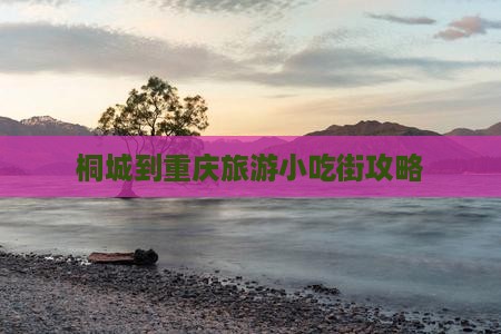 桐城到重庆旅游小吃街攻略