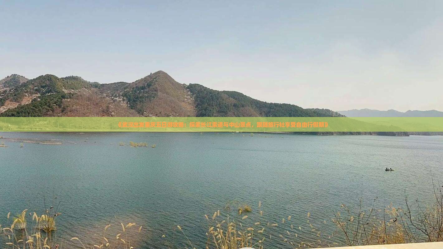 《武汉出发重庆五日游攻略：探索长江索道与中山景点，跟随旅行社享受自由行假期》