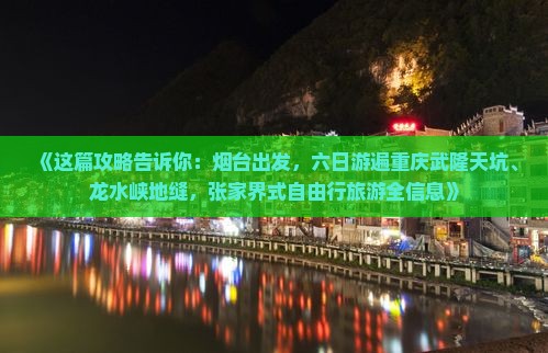 《这篇攻略告诉你：烟台出发，六日游遍重庆武隆天坑、龙水峡地缝，张家界式自由行旅游全信息》