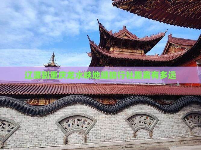 辽源到重庆龙水峡地缝旅行社距离有多远