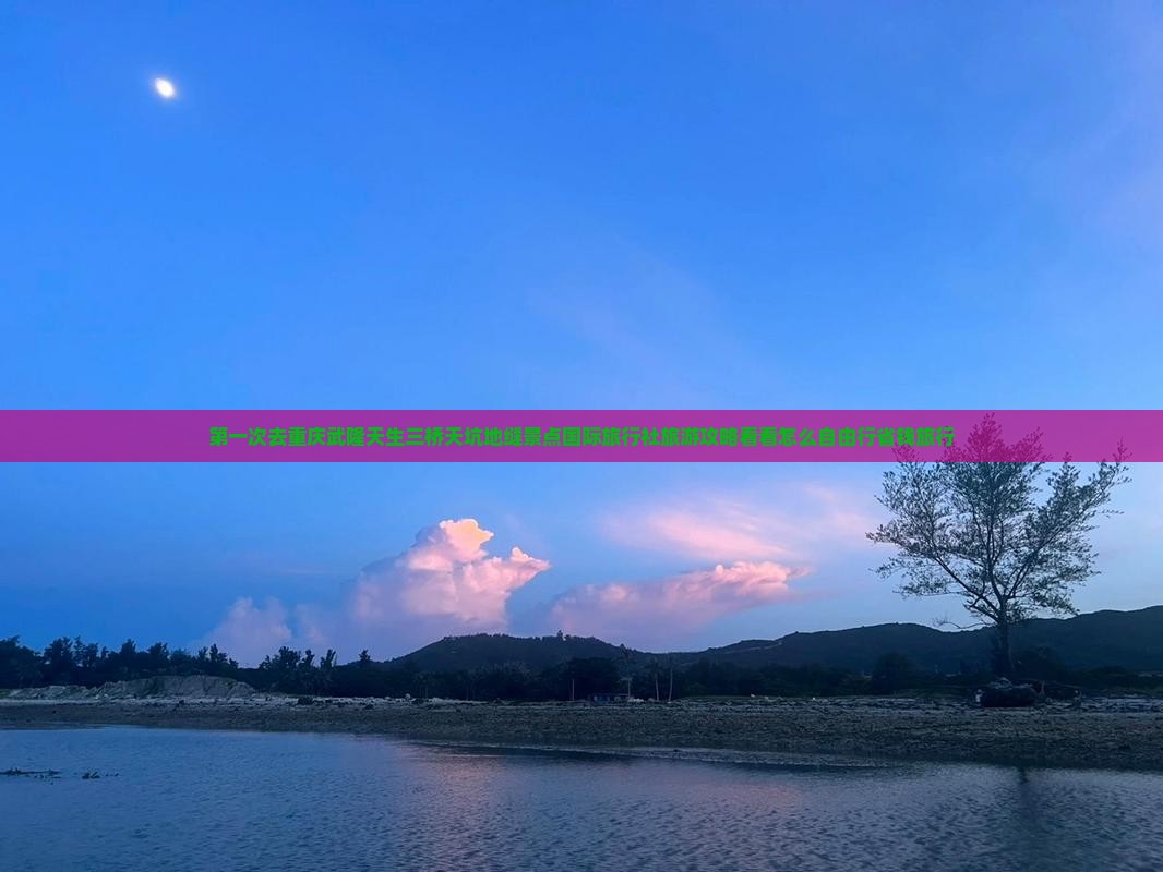 第一次去重庆武隆天生三桥天坑地缝景点国际旅行社旅游攻略看看怎么自由行省钱旅行