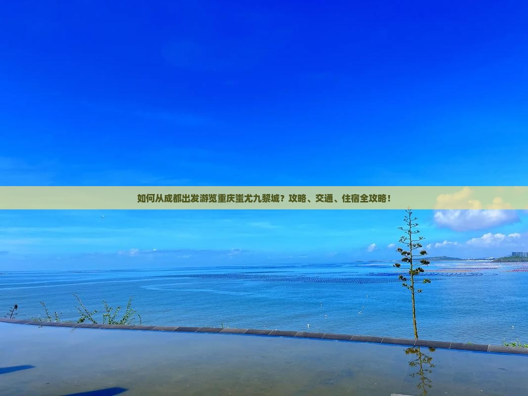 如何从成都出发游览重庆蚩尤九黎城？攻略、交通、住宿全攻略！