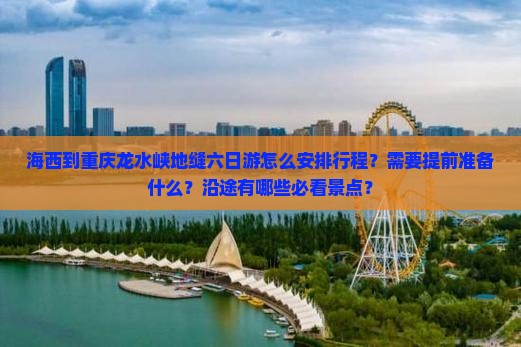 海西到重庆龙水峡地缝六日游怎么安排行程？需要提前准备什么？沿途有哪些必看景点？