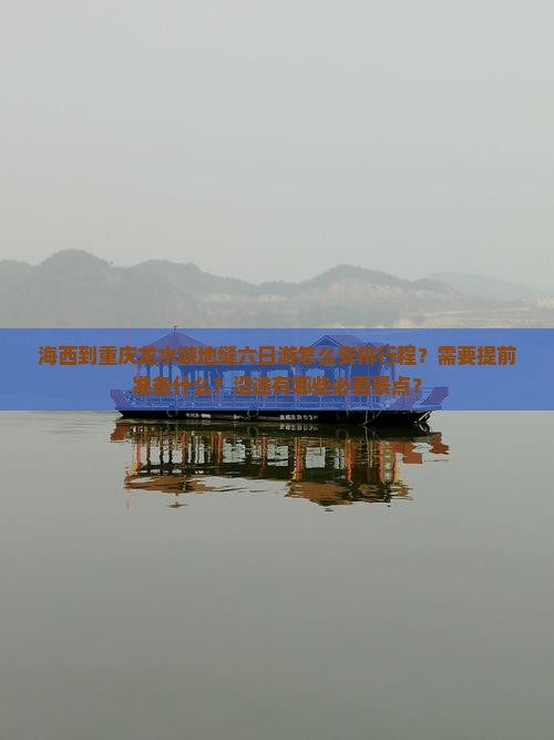 海西到重庆龙水峡地缝六日游怎么安排行程？需要提前准备什么？沿途有哪些必看景点？