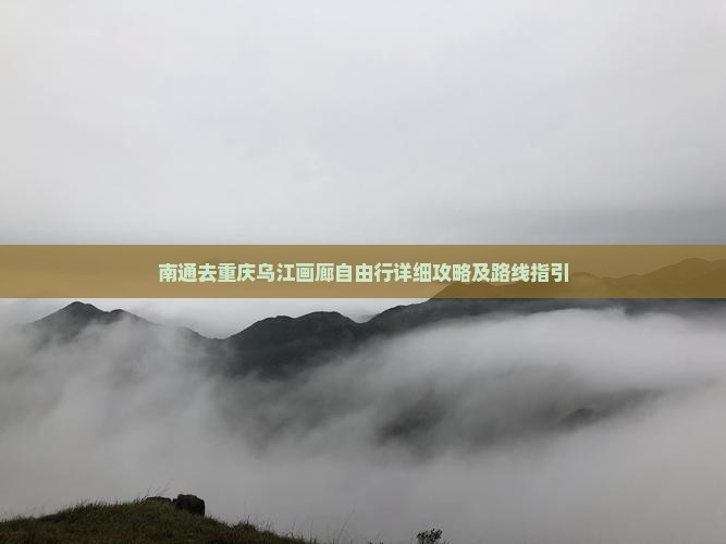 南通去重庆乌江画廊自由行详细攻略及路线指引