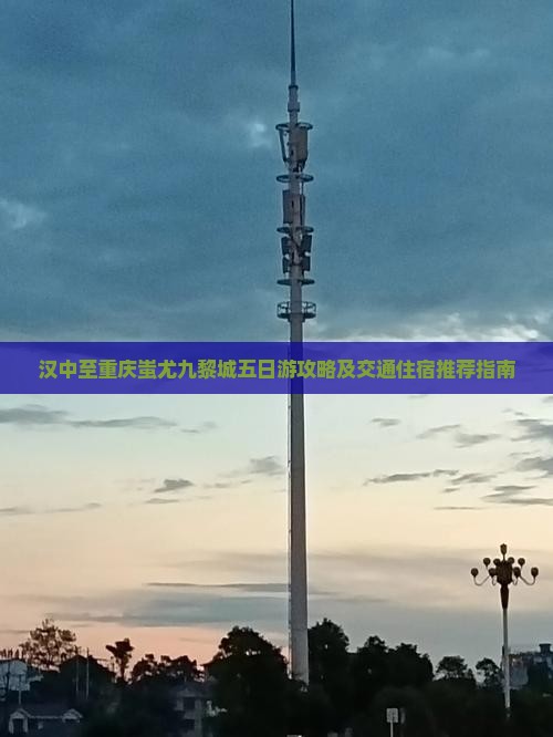汉中至重庆蚩尤九黎城五日游攻略及交通住宿推荐指南