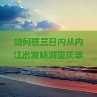 如何在三日内从内江出发畅游重庆李子坝轻轨站的独特魅力，解决交通痛点和掌握最新网红打卡热词攻略？
