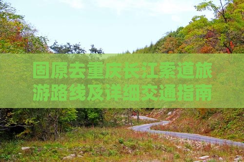 固原去重庆长江索道旅游路线及详细交通指南