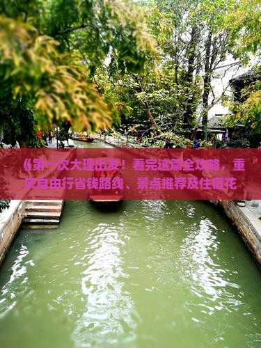 《第一次大理出发！看完这篇全攻略，重庆自由行省钱路线、景点推荐及住宿花费指南》