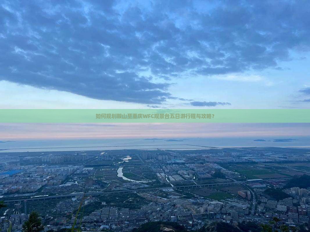 如何规划鞍山至重庆WFC观景台五日游行程与攻略？
