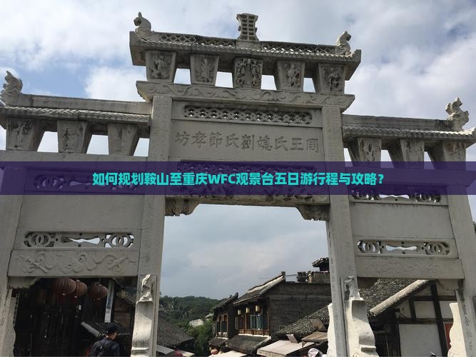 如何规划鞍山至重庆WFC观景台五日游行程与攻略？